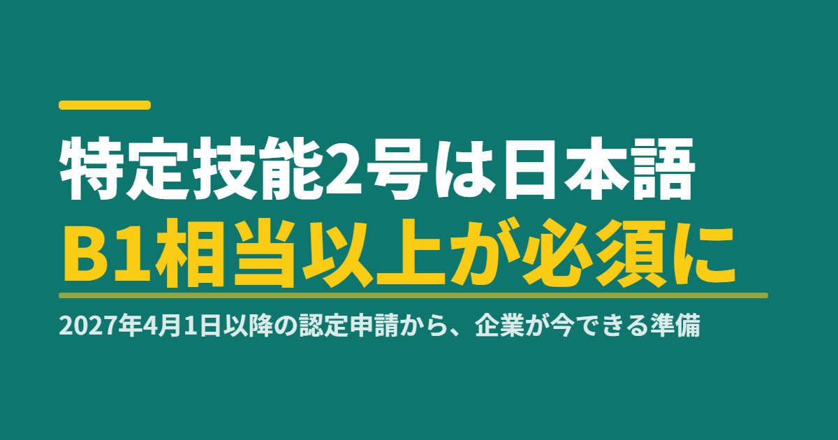 特定技能2号は日本語B1相当以上が必須に｜2027年4月1日以降の認定申請から、企業が今できる準備