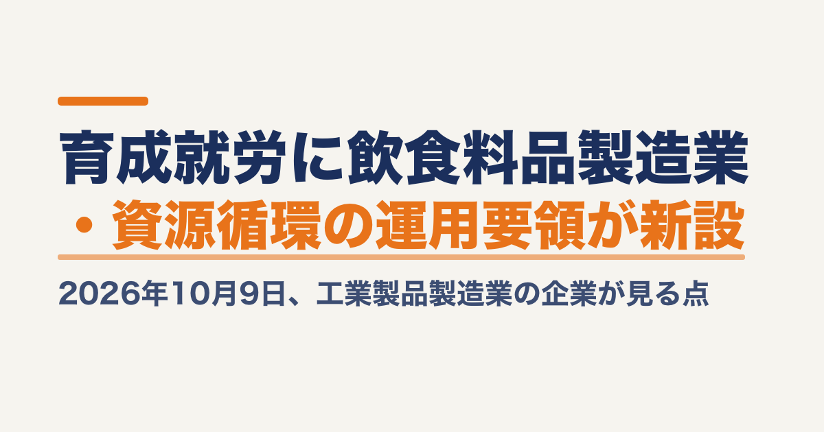 育成就労に飲食料品製造業・資源循環の運用要領が新設｜2026年10月9日、工業製品製造業の企業が見る点
