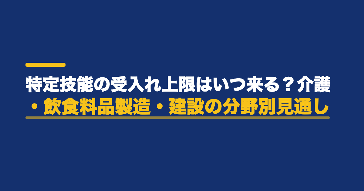 特定技能の受入れ上限はいつ来る？介護・飲食料品製造・建設の分野別見通し